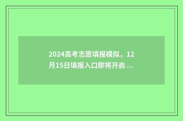 2024高考志愿填报模拟，12月15日填报入口即将开启 2024年高考报志愿指南