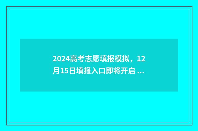 2024高考志愿填报模拟，12月15日填报入口即将开启 2024年高考报志愿指南