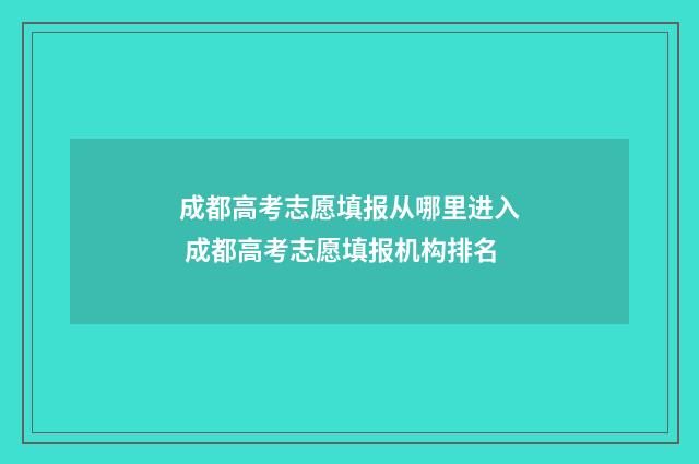 成都高考志愿填报从哪里进入 成都高考志愿填报机构排名