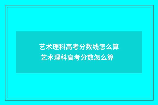 艺术理科高考分数线怎么算 艺术理科高考分数怎么算