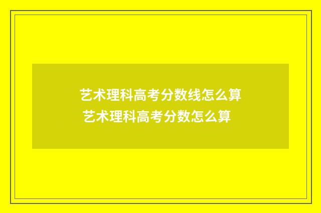 艺术理科高考分数线怎么算 艺术理科高考分数怎么算