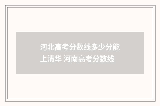 河北高考分数线多少分能上清华 河南高考分数线