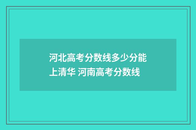 河北高考分数线多少分能上清华 河南高考分数线