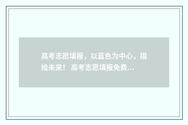 高考志愿填报，以蓝色为中心，描绘未来！ 高考志愿填报免费软件
