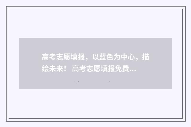 高考志愿填报，以蓝色为中心，描绘未来！ 高考志愿填报免费软件
