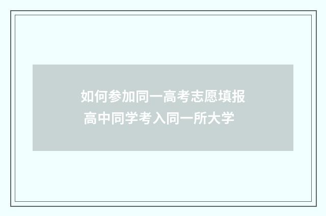 如何参加同一高考志愿填报 高中同学考入同一所大学