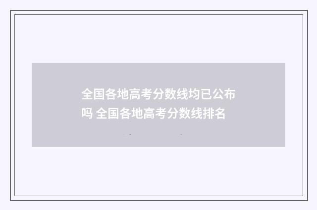 全国各地高考分数线均已公布吗 全国各地高考分数线排名