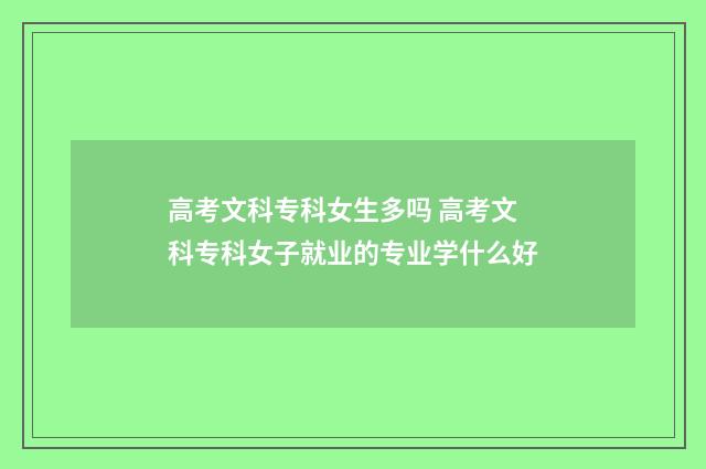 高考文科专科女生多吗 高考文科专科女子就业的专业学什么好