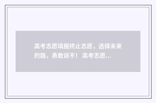 高考志愿填报终止志愿，选择未来的路，勇敢说不！ 高考志愿填报终审要多久