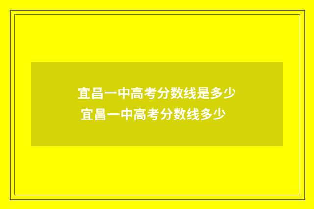 宜昌一中高考分数线是多少 宜昌一中高考分数线多少