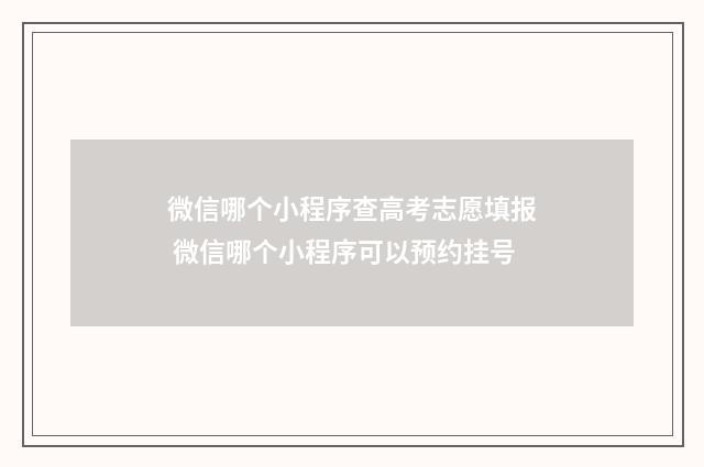 微信哪个小程序查高考志愿填报 微信哪个小程序可以预约挂号