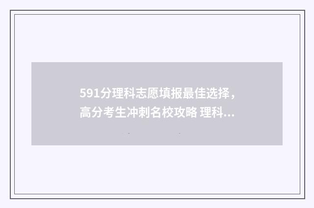 591分理科志愿填报最佳选择，高分考生冲刺名校攻略 理科595分