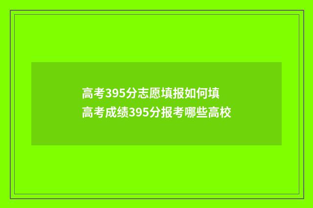 高考395分志愿填报如何填 高考成绩395分报考哪些高校