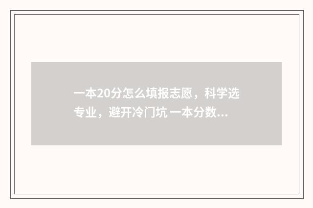 一本20分怎么填报志愿，科学选专业，避开冷门坑 一本分数线上20分