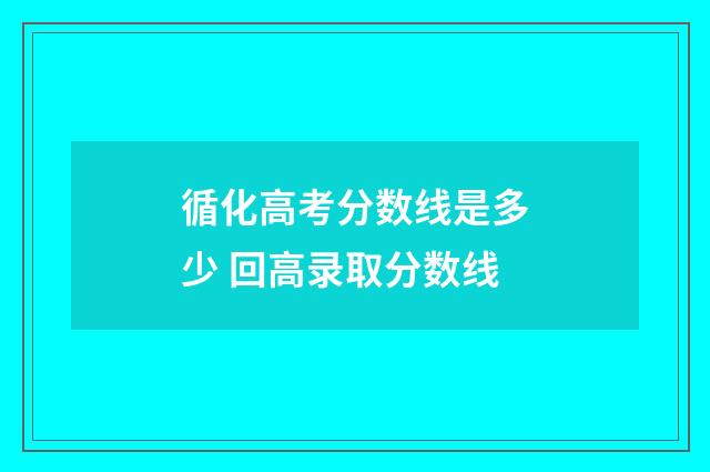 循化高考分数线是多少 回高录取分数线