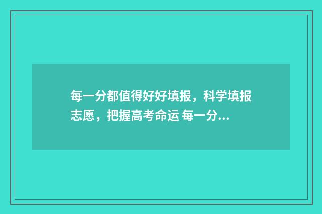 每一分都值得好好填报，科学填报志愿，把握高考命运 每一分都是爱