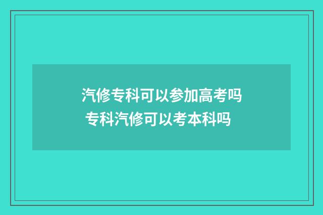 汽修专科可以参加高考吗 专科汽修可以考本科吗