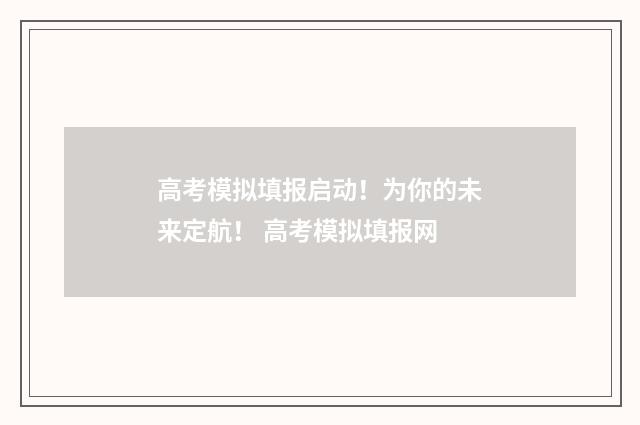 高考模拟填报启动！为你的未来定航！ 高考模拟填报网