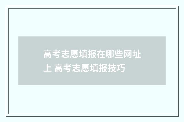 高考志愿填报在哪些网址上 高考志愿填报技巧