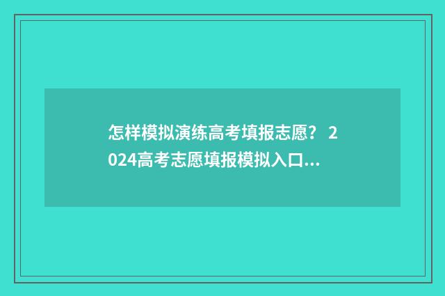 怎样模拟演练高考填报志愿？ 2024高考志愿填报模拟入口 什么叫模拟演练