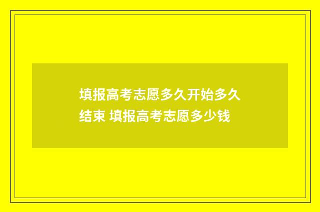 填报高考志愿多久开始多久结束 填报高考志愿多少钱
