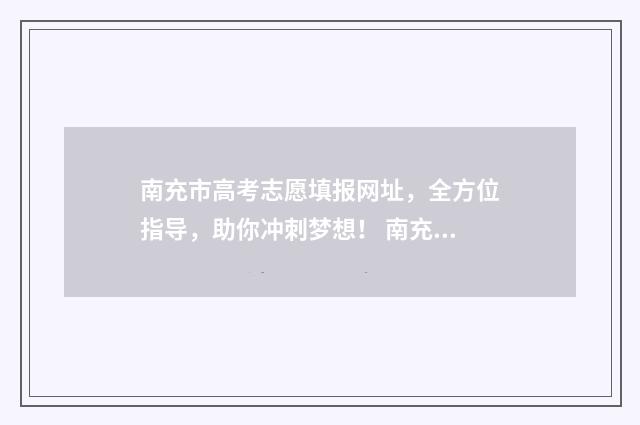 南充市高考志愿填报网址，全方位指导，助你冲刺梦想！ 南充市高考志愿填报入口
