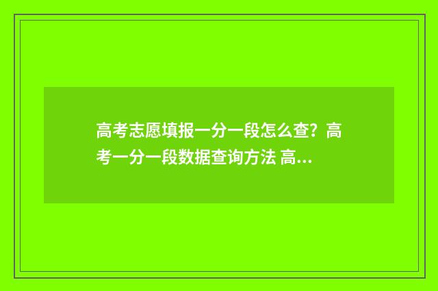 高考志愿填报一分一段怎么查？高考一分一段数据查询方法 高考志愿填报怎么填报