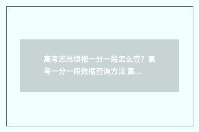 高考志愿填报一分一段怎么查？高考一分一段数据查询方法 高考志愿填报怎么填报
