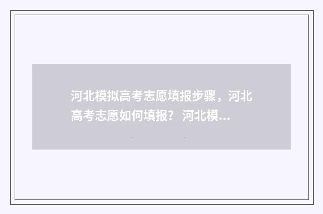 河北模拟高考志愿填报步骤，河北高考志愿如何填报？ 河北模拟高考志愿填报怎么填