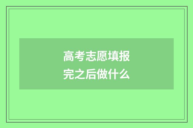 高考志愿填报完之后做什么