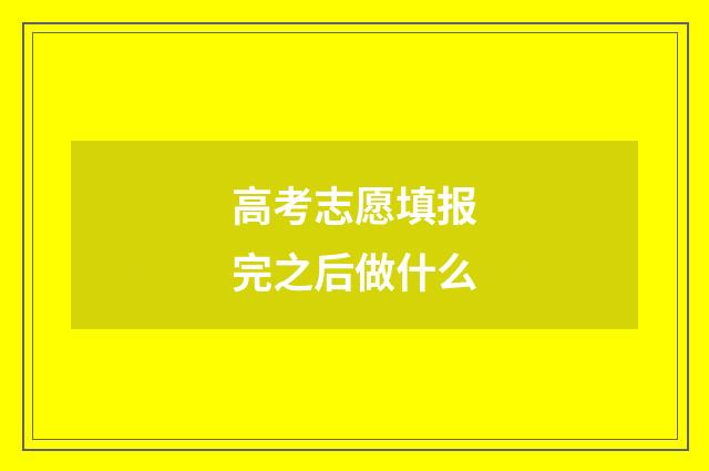 高考志愿填报完之后做什么