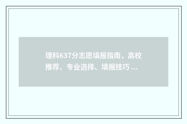 理科637分志愿填报指南，高校推荐、专业选择、填报技巧 理科633分