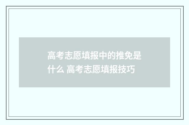 高考志愿填报中的推免是什么 高考志愿填报技巧