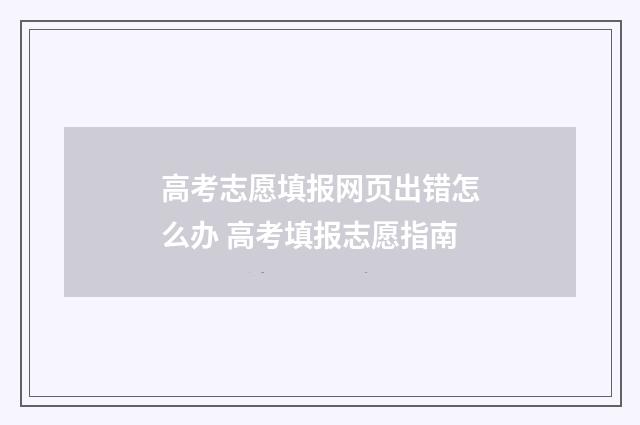 高考志愿填报网页出错怎么办 高考填报志愿指南