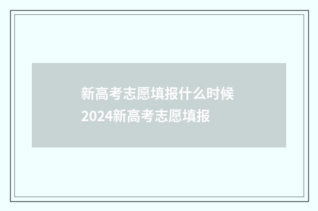 新高考志愿填报什么时候 2024新高考志愿填报