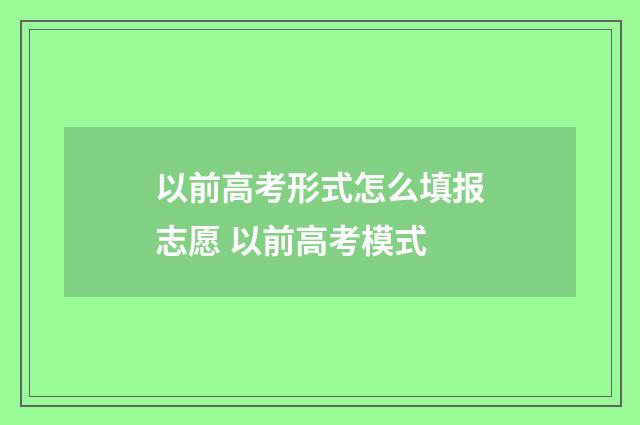 以前高考形式怎么填报志愿 以前高考模式