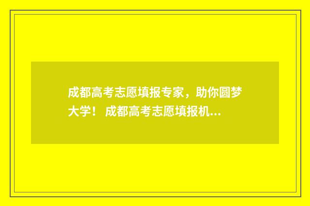 成都高考志愿填报专家，助你圆梦大学！ 成都高考志愿填报机构排名