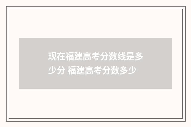 现在福建高考分数线是多少分 福建高考分数多少