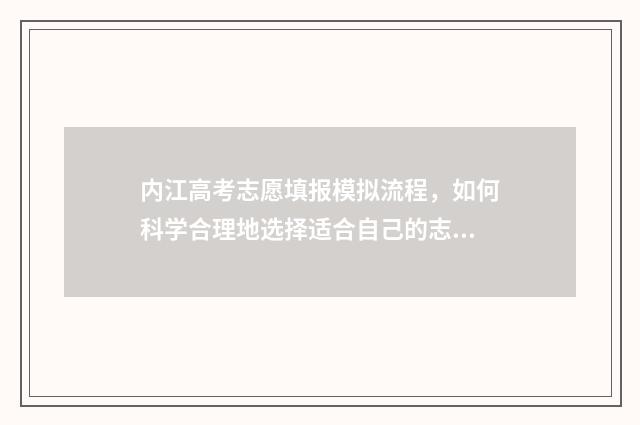 内江高考志愿填报模拟流程，如何科学合理地选择适合自己的志愿？ 内江高考志愿填报机构地址在哪里