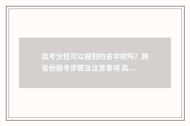 高考分低可以报别的省学校吗？跨省份报考步骤及注意事项 高考分数低可以考大学吗