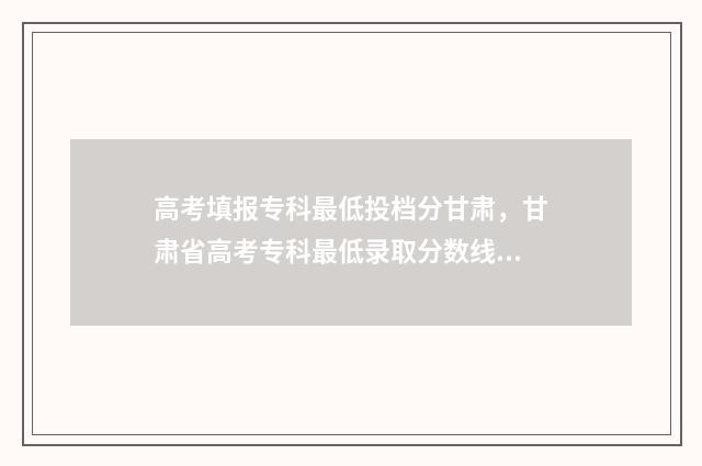高考填报专科最低投档分甘肃，甘肃省高考专科最低录取分数线公布 高考录取专科