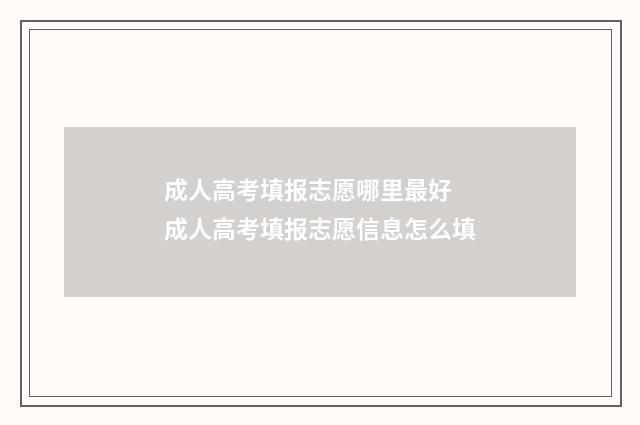 成人高考填报志愿哪里最好 成人高考填报志愿信息怎么填