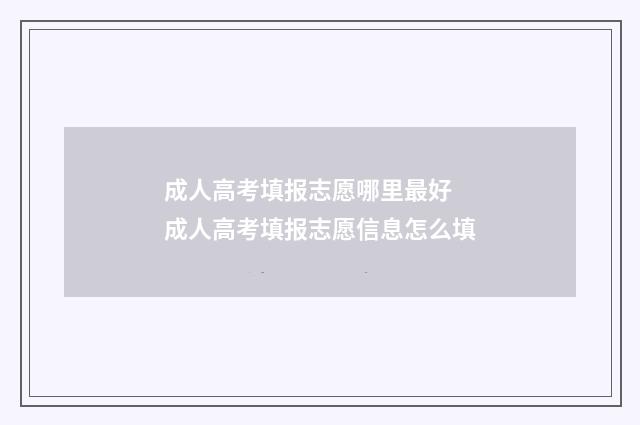 成人高考填报志愿哪里最好 成人高考填报志愿信息怎么填