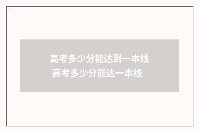 高考多少分能达到一本线 高考多少分能达一本线