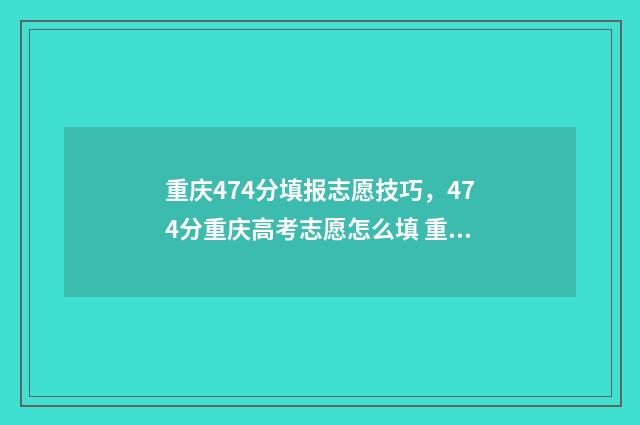 重庆474分填报志愿技巧，474分重庆高考志愿怎么填 重庆467分能考什么大学