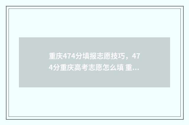 重庆474分填报志愿技巧，474分重庆高考志愿怎么填 重庆467分能考什么大学