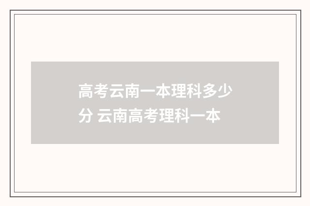 高考云南一本理科多少分 云南高考理科一本
