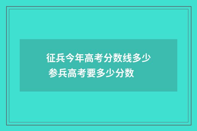 征兵今年高考分数线多少 参兵高考要多少分数
