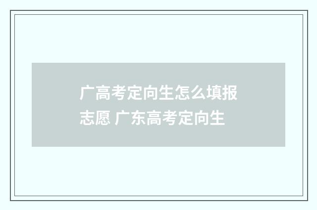 广高考定向生怎么填报志愿 广东高考定向生