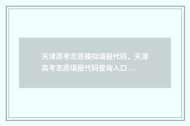 天津高考志愿模拟填报代码，天津高考志愿填报代码查询入口 天津高考志愿模拟填报系统